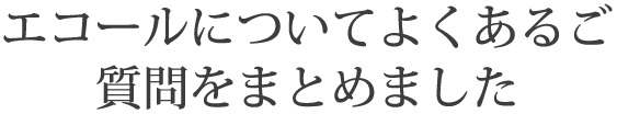 エコールについてよくあるご質問をまとめました