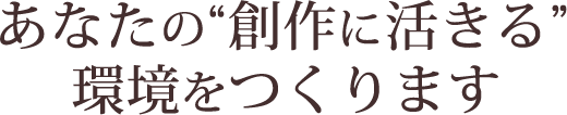 あなたの創作に活きる環境をつくります