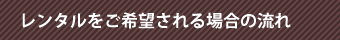 レンタルをご希望される場合の流れ