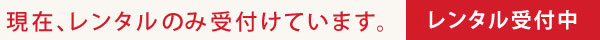 現在、レンタルのみ受付けています。レンタル受付中