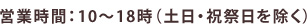 営業時間：10時～18時（土日・祝祭日を除く）