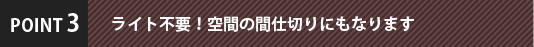 ライト不要！空間の間仕切りにもなります