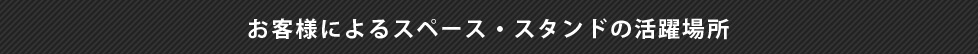 お客様によるスペース・スタンドの活躍場所