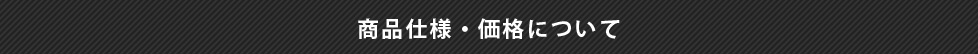 商品仕様・価格について